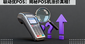 联动优POS:揭秘POS机涨价真相!